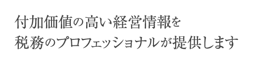 付加価値の高い経営情報を税務のプロフェッショナルが提供します